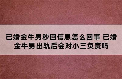 已婚金牛男秒回信息怎么回事 已婚金牛男出轨后会对小三负责吗